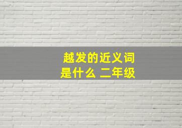 越发的近义词是什么 二年级